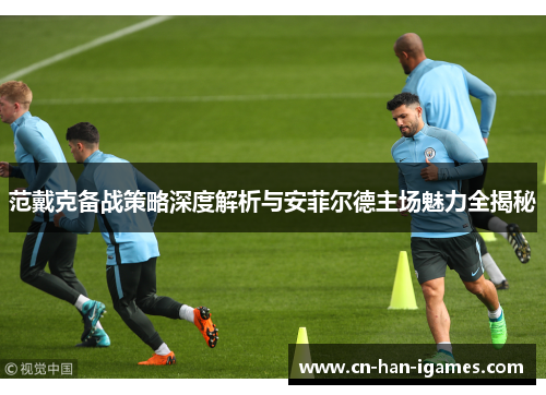 范戴克备战策略深度解析与安菲尔德主场魅力全揭秘 范戴克备战策略深度解析与安菲尔德主场魅力全揭秘