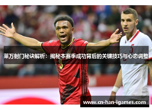 莱万射门秘诀解析：揭秘本赛季成功背后的关键技巧与心态调整