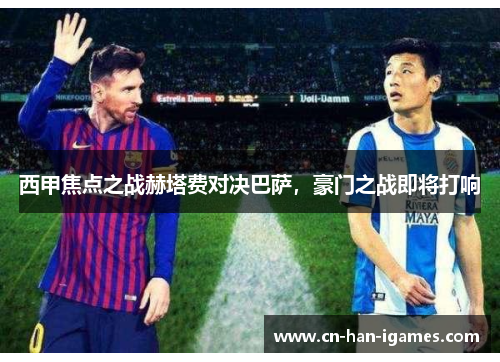 西甲焦点之战赫塔费对决巴萨，豪门之战即将打响