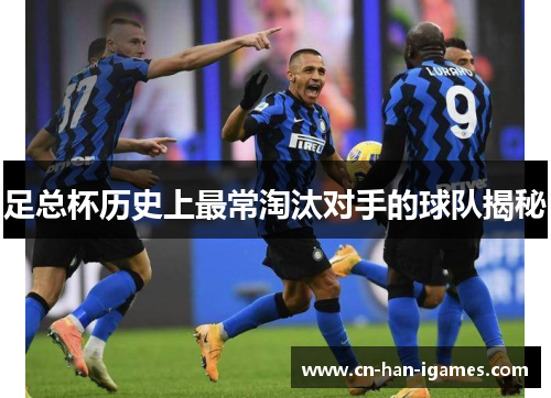 足总杯历史上最常淘汰对手的球队揭秘 足总杯历史上最常淘汰对手的球队揭秘
