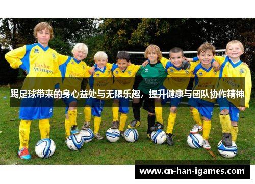 踢足球带来的身心益处与无限乐趣,提升健康与团队协作精神 踢足球带来的身心益处与无限乐趣,提升健康与团队协作精神
