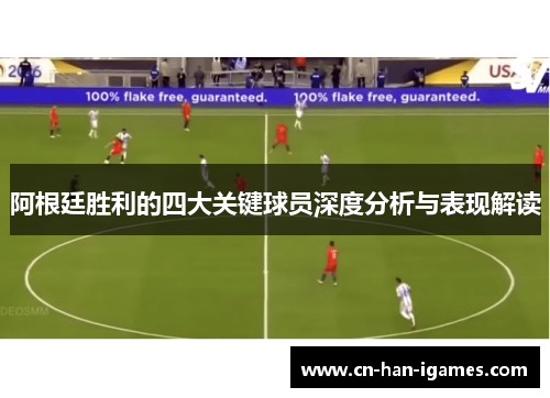 阿根廷胜利的四大关键球员深度分析与表现解读