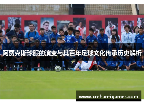 阿贾克斯球服的演变与其百年足球文化传承历史解析