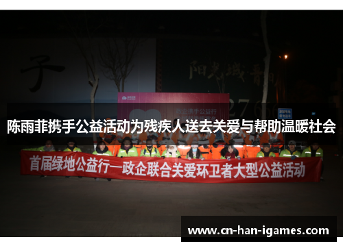 陈雨菲携手公益活动为残疾人送去关爱与帮助温暖社会 陈雨菲携手公益活动为残疾人送去关爱与帮助温暖社会