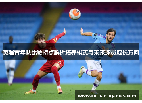 英超青年队比赛特点解析培养模式与未来球员成长方向