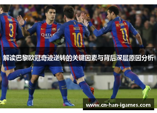 解读巴黎欧冠奇迹逆转的关键因素与背后深层原因分析 解读巴黎欧冠奇迹逆转的关键因素与背后深层原因分析