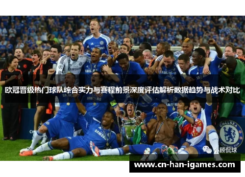 欧冠晋级热门球队综合实力与赛程前景深度评估解析数据趋势与战术对比