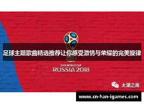 足球主题歌曲精选推荐让你感受激情与荣耀的完美旋律