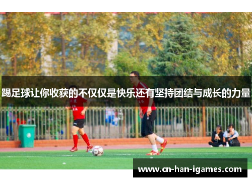 踢足球让你收获的不仅仅是快乐还有坚持团结与成长的力量 踢足球让你收获的不仅仅是快乐还有坚持团结与成长的力量