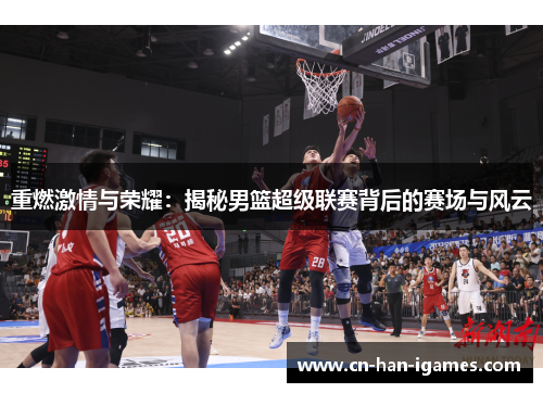 重燃激情与荣耀:揭秘男篮超级联赛背后的赛场与风云 重燃激情与荣耀:揭秘男篮超级联赛背后的赛场与风云