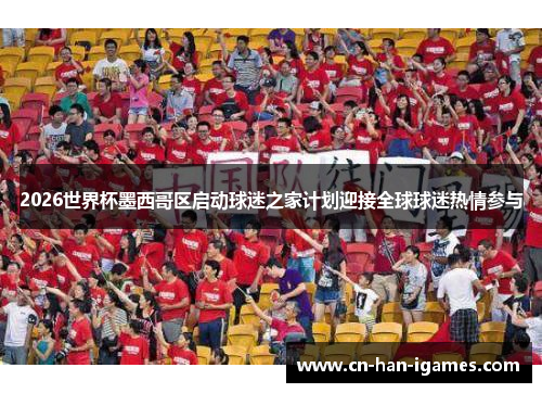 2026世界杯墨西哥区启动球迷之家计划迎接全球球迷热情参与 2026世界杯墨西哥区启动球迷之家计划迎接全球球迷热情参与