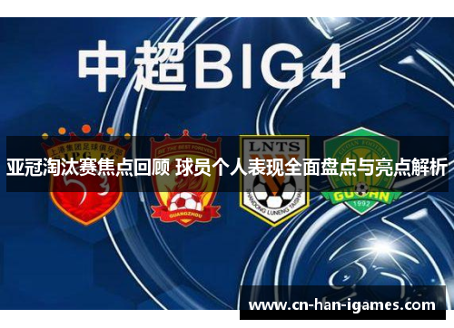 亚冠淘汰赛焦点回顾 球员个人表现全面盘点与亮点解析 亚冠淘汰赛焦点回顾 球员个人表现全面盘点与亮点解析