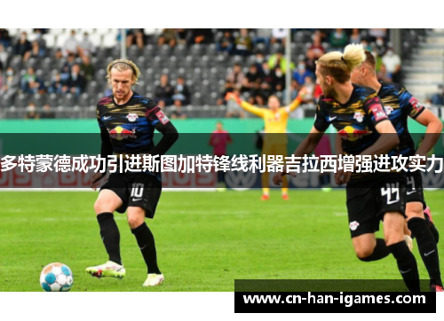 多特蒙德成功引进斯图加特锋线利器吉拉西增强进攻实力