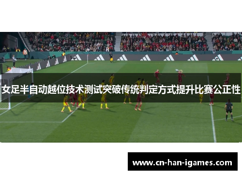 女足半自动越位技术测试突破传统判定方式提升比赛公正性