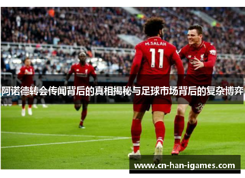 阿诺德转会传闻背后的真相揭秘与足球市场背后的复杂博弈