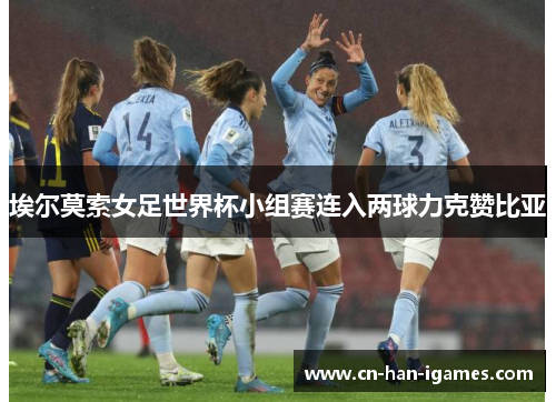 埃尔莫索女足世界杯小组赛连入两球力克赞比亚 埃尔莫索女足世界杯小组赛连入两球力克赞比亚