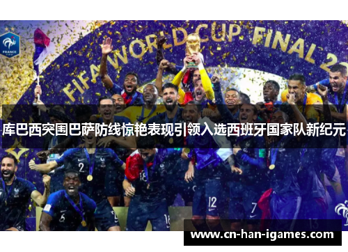 库巴西突围巴萨防线惊艳表现引领入选西班牙国家队新纪元 库巴西突围巴萨防线惊艳表现引领入选西班牙国家队新纪元