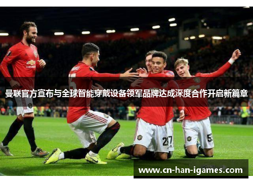 曼联官方宣布与全球智能穿戴设备领军品牌达成深度合作开启新篇章